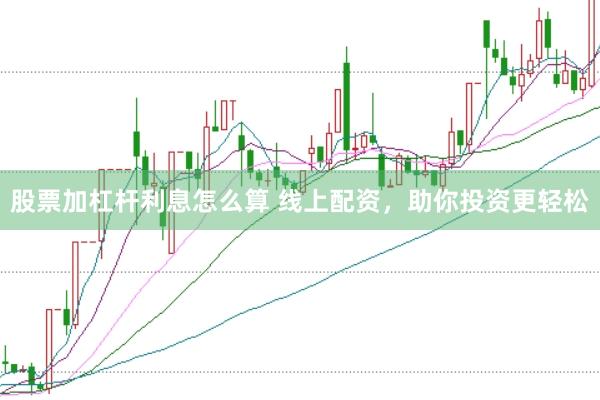 股票加杠杆利息怎么算 线上配资，助你投资更轻松