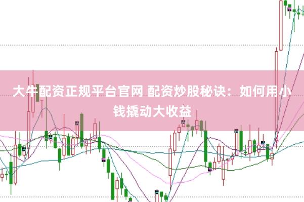 大牛配资正规平台官网 配资炒股秘诀：如何用小钱撬动大收益