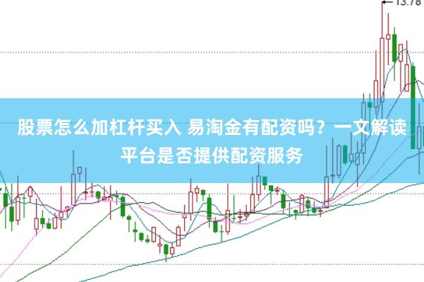股票怎么加杠杆买入 易淘金有配资吗？一文解读平台是否提供配资服务