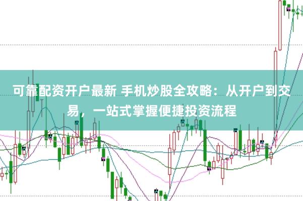 可靠配资开户最新 手机炒股全攻略：从开户到交易，一站式掌握便捷投资流程