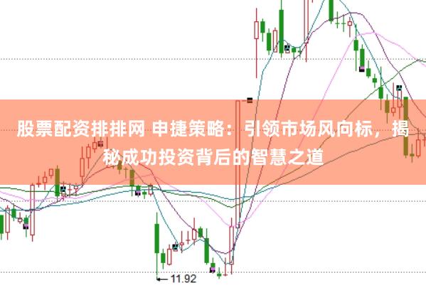 股票配资排排网 申捷策略：引领市场风向标，揭秘成功投资背后的智慧之道