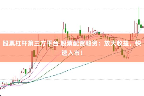 股票杠杆第三方平台 股票配资融资：放大收益，快速入市！