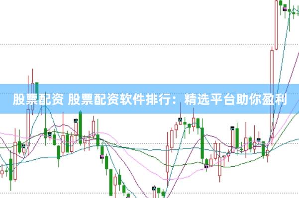 股票配资 股票配资软件排行：精选平台助你盈利