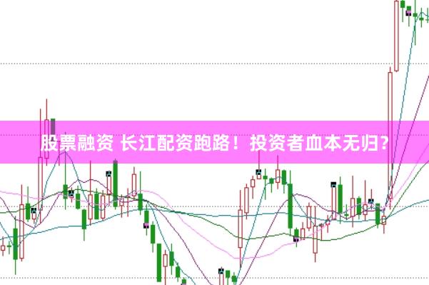 股票融资 长江配资跑路！投资者血本无归？