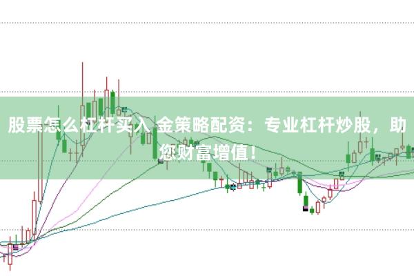 股票怎么杠杆买入 金策略配资：专业杠杆炒股，助您财富增值！