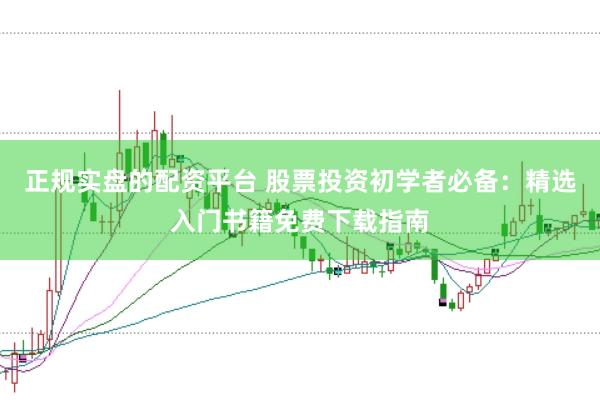 正规实盘的配资平台 股票投资初学者必备：精选入门书籍免费下载指南