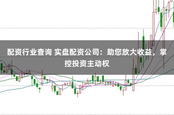 配资行业查询 实盘配资公司：助您放大收益，掌控投资主动权