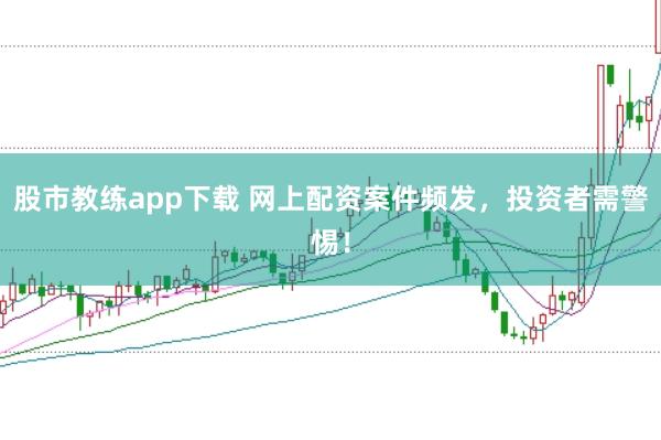 股市教练app下载 网上配资案件频发，投资者需警惕！