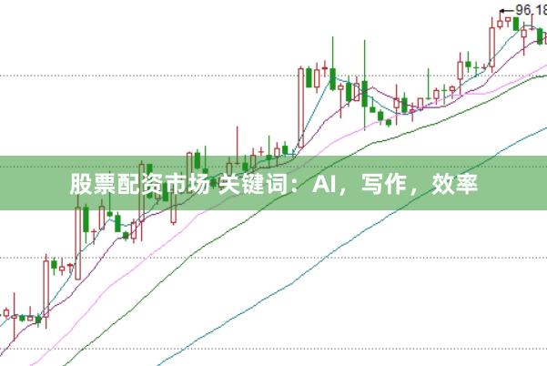 股票配资市场 关键词：AI，写作，效率