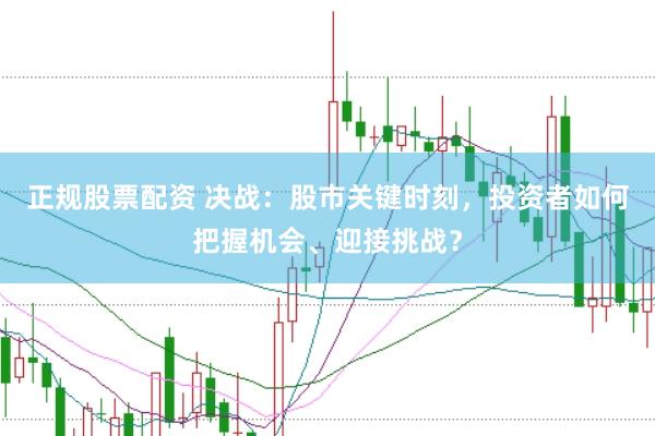 正规股票配资 决战：股市关键时刻，投资者如何把握机会、迎接挑战？