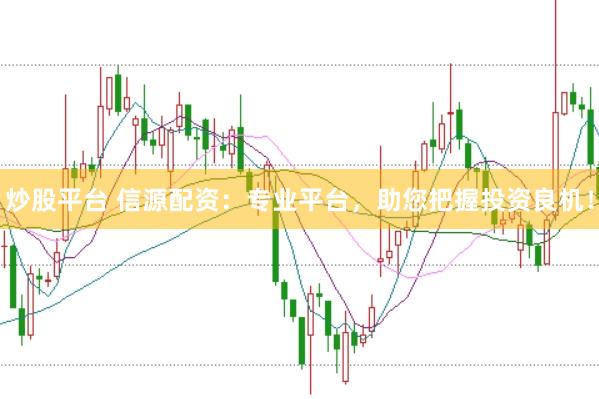 炒股平台 信源配资：专业平台，助您把握投资良机！
