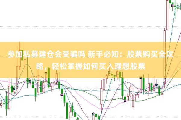 参加私募建仓会受骗吗 新手必知：股票购买全攻略，轻松掌握如何买入理想股票