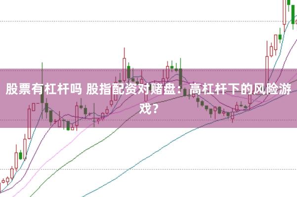 股票有杠杆吗 股指配资对赌盘：高杠杆下的风险游戏？