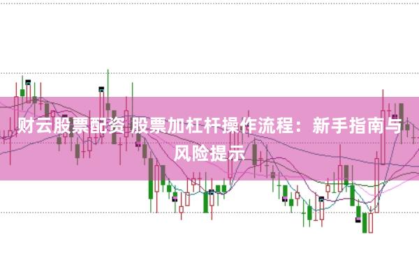 财云股票配资 股票加杠杆操作流程：新手指南与风险提示