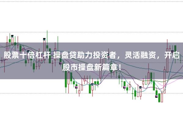 股票十倍杠杆 操盘贷助力投资者，灵活融资，开启股市操盘新篇章！