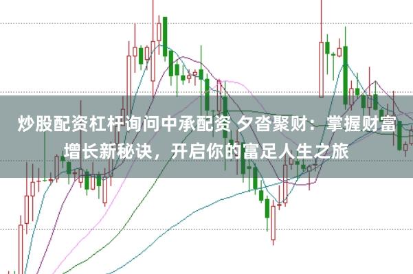 炒股配资杠杆询问中承配资 夕沓聚财：掌握财富增长新秘诀，开启你的富足人生之旅
