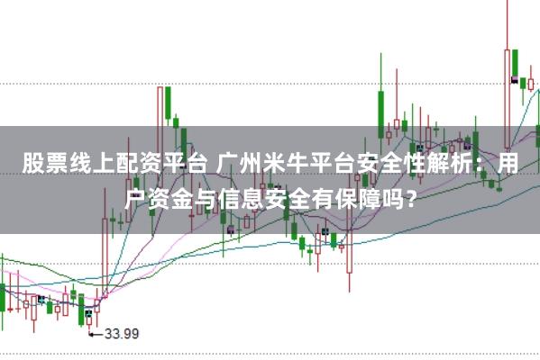 股票线上配资平台 广州米牛平台安全性解析：用户资金与信息安全有保障吗？