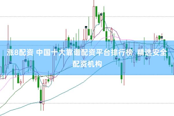 涨8配资 中国十大靠谱配资平台排行榜  精选安全配资机构