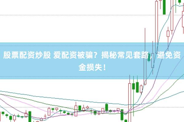 股票配资炒股 爱配资被骗？揭秘常见套路，避免资金损失！