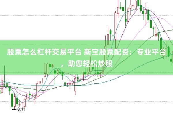 股票怎么杠杆交易平台 新宝股票配资：专业平台，助您轻松炒股