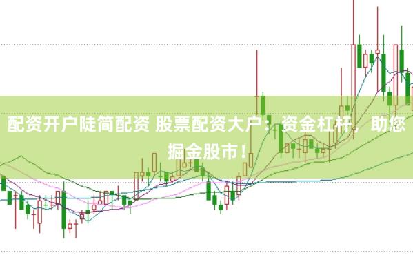配资开户陡简配资 股票配资大户：资金杠杆，助您掘金股市！