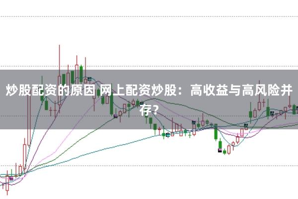 炒股配资的原因 网上配资炒股：高收益与高风险并存？