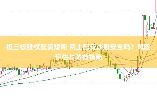 投三板股权配资短期 网上配资炒股安全吗？风险评估与防范指南