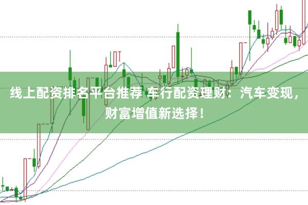 线上配资排名平台推荐 车行配资理财：汽车变现，财富增值新选择！