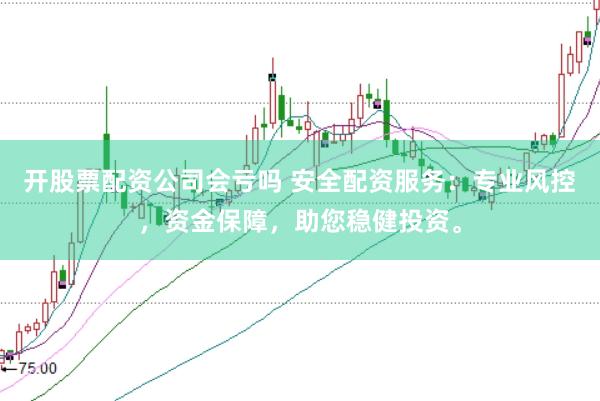 开股票配资公司会亏吗 安全配资服务:专业风控,资金保障,助您稳健投资。