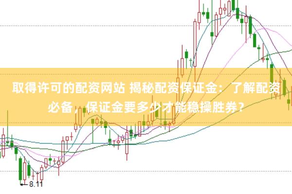 取得许可的配资网站 揭秘配资保证金：了解配资必备，保证金要多少才能稳操胜券？