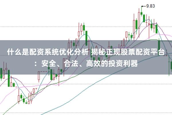 什么是配资系统优化分析 揭秘正规股票配资平台：安全、合法、高效的投资利器