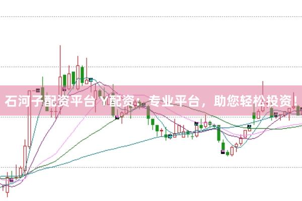 石河子配资平台 Y配资：专业平台，助您轻松投资！