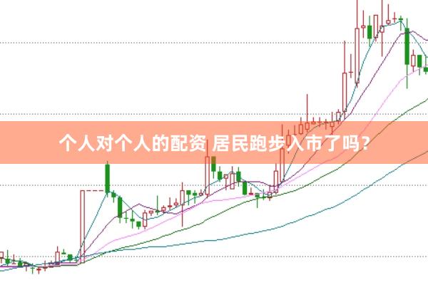 个人对个人的配资 居民跑步入市了吗？