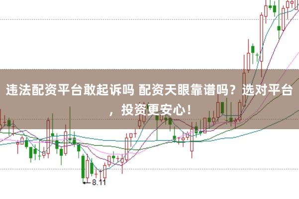 违法配资平台敢起诉吗 配资天眼靠谱吗？选对平台，投资更安心！