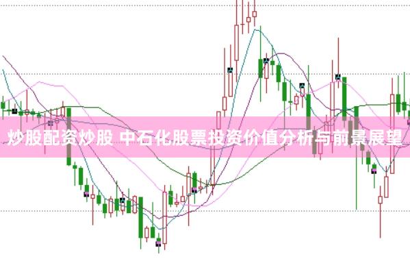 炒股配资炒股 中石化股票投资价值分析与前景展望