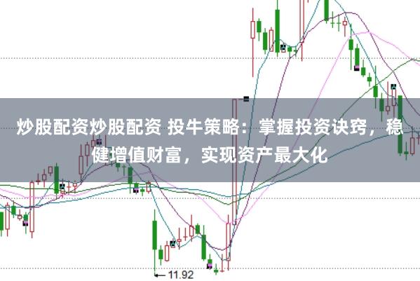 炒股配资炒股配资 投牛策略：掌握投资诀窍，稳健增值财富，实现资产最大化
