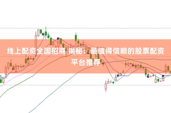 线上配资全国招商 揭秘：最值得信赖的股票配资平台推荐