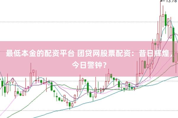 最低本金的配资平台 团贷网股票配资：昔日辉煌，今日警钟？