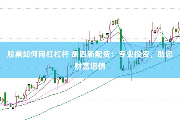 股票如何用杠杠杆 胡四新配资：专业投资，助您财富增值