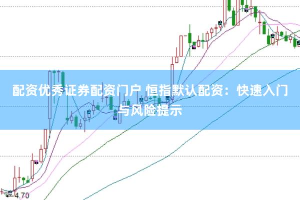 配资优秀证券配资门户 恒指默认配资：快速入门与风险提示
