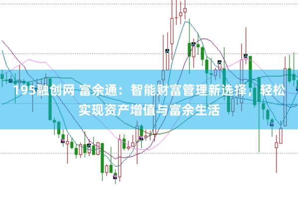 195融创网 富余通：智能财富管理新选择，轻松实现资产增值与富余生活