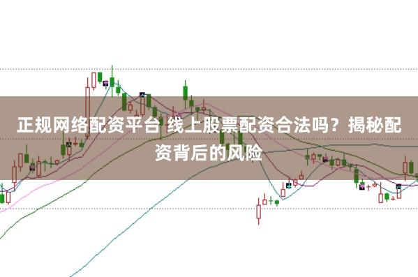 正规网络配资平台 线上股票配资合法吗？揭秘配资背后的风险
