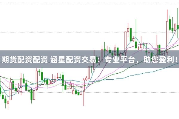 期货配资配资 涵星配资交易：专业平台，助您盈利！
