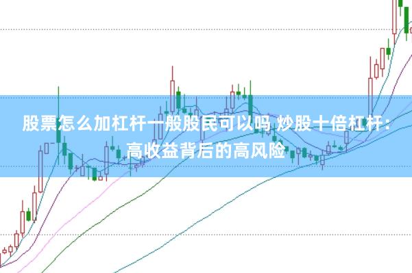 股票怎么加杠杆一般股民可以吗 炒股十倍杠杆：高收益背后的高风险