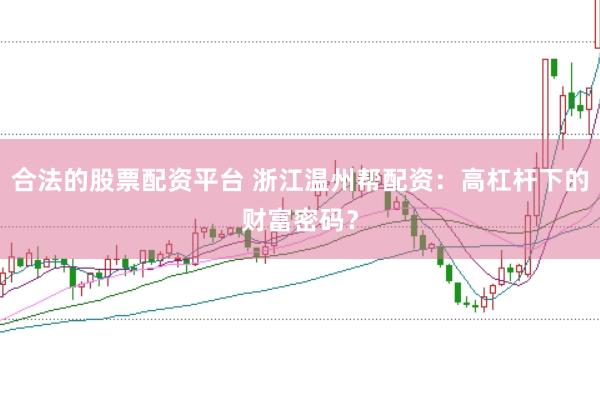 合法的股票配资平台 浙江温州帮配资：高杠杆下的财富密码？
