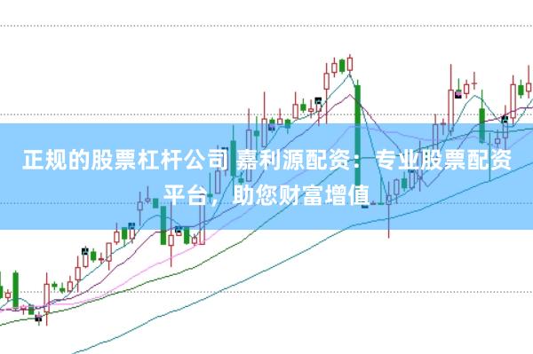 正规的股票杠杆公司 嘉利源配资：专业股票配资平台，助您财富增值