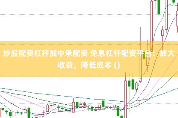 炒股配资杠杆加中承配资 免息杠杆配资平台：放大收益，降低成本 ()