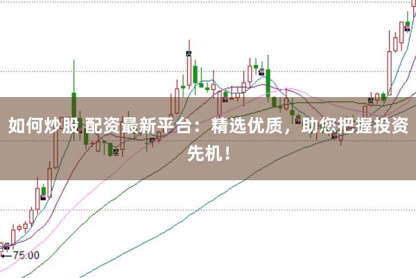 如何炒股 配资最新平台：精选优质，助您把握投资先机！