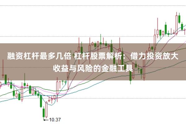 融资杠杆最多几倍 杠杆股票解析：借力投资放大收益与风险的金融工具