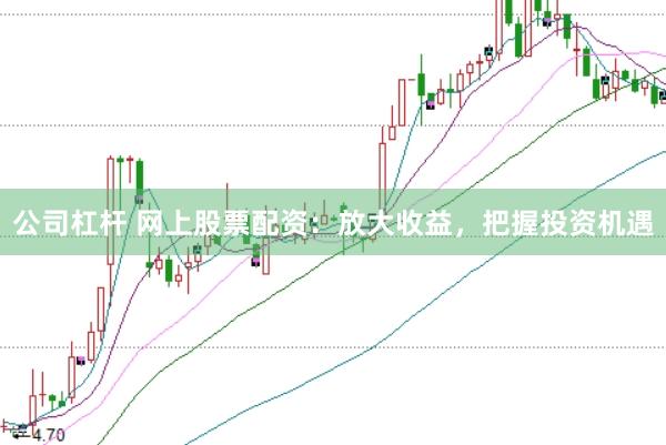 公司杠杆 网上股票配资：放大收益，把握投资机遇